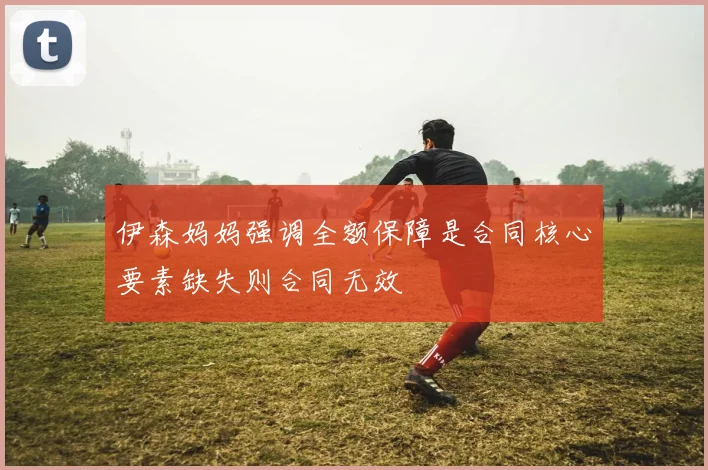 伊森妈妈强调全额保障是合同核心要素缺失则合同无效