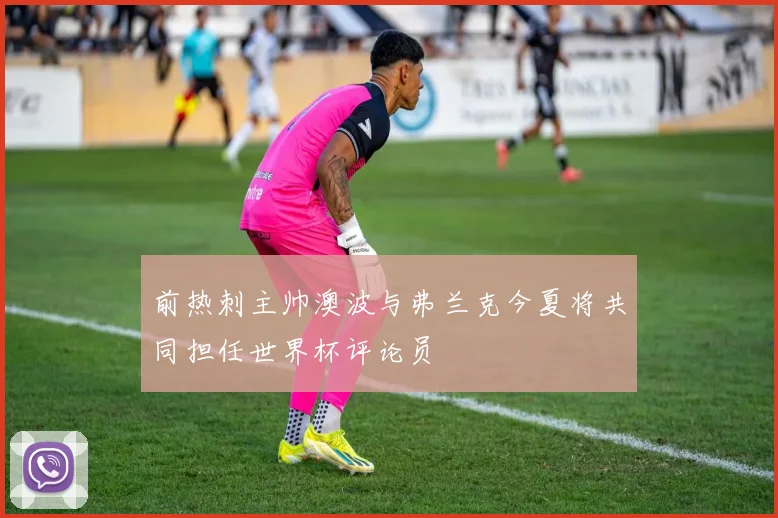 前热刺主帅澳波与弗兰克今夏将共同担任世界杯评论员
