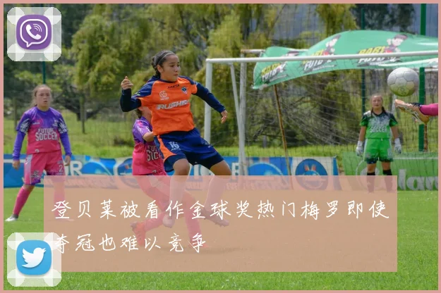 登贝莱被看作金球奖热门梅罗即使夺冠也难以竞争
