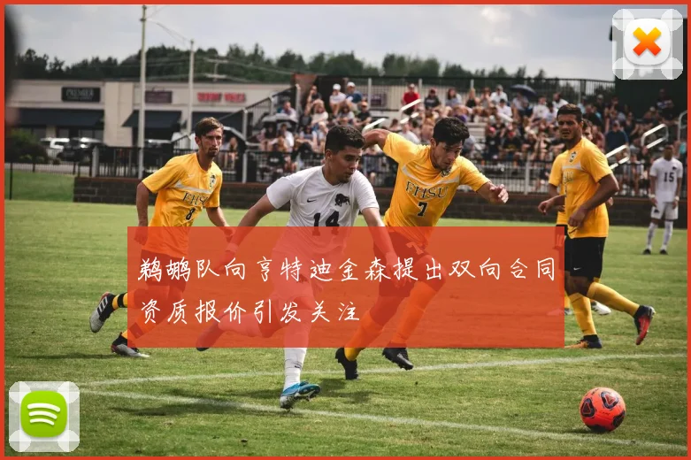 鹈鹕队向亨特迪金森提出双向合同资质报价引发关注