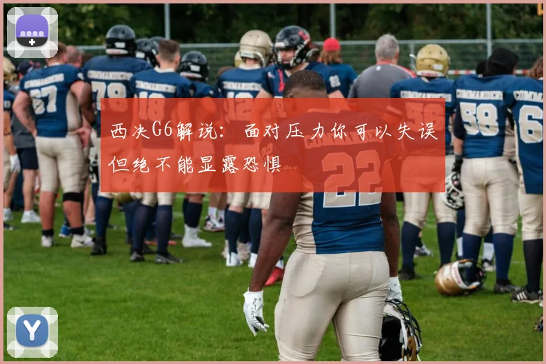 西决G6解说：面对压力你可以失误但绝不能显露恐惧
