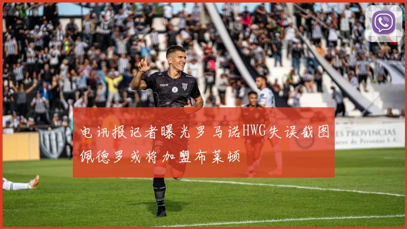 电讯报记者曝光罗马诺HWG失误截图佩德罗或将加盟布莱顿