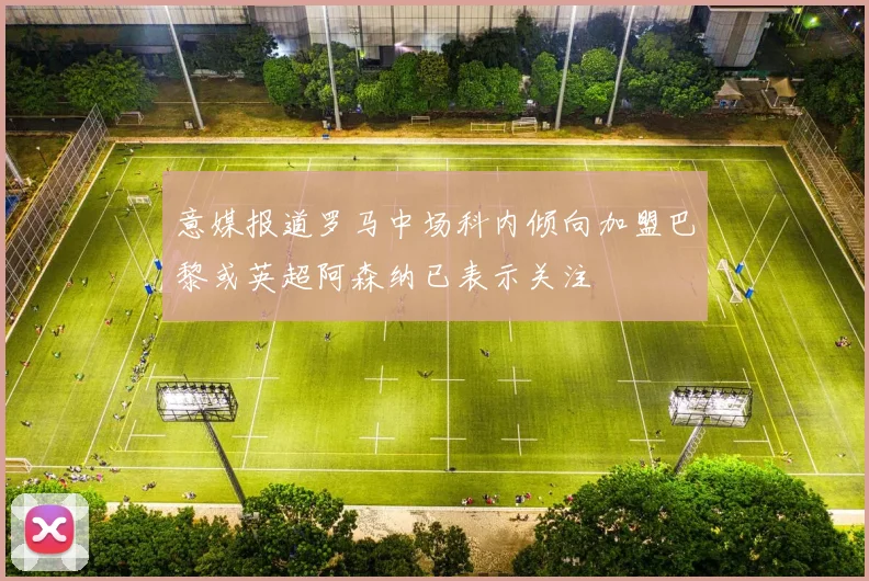 意媒报道罗马中场科内倾向加盟巴黎或英超阿森纳已表示关注