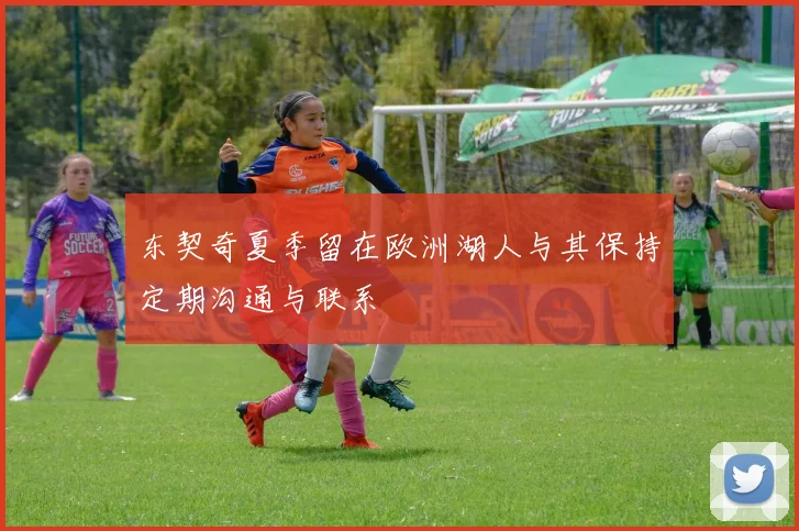 东契奇夏季留在欧洲湖人与其保持定期沟通与联系