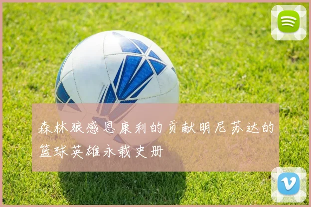 森林狼感恩康利的贡献明尼苏达的篮球英雄永载史册