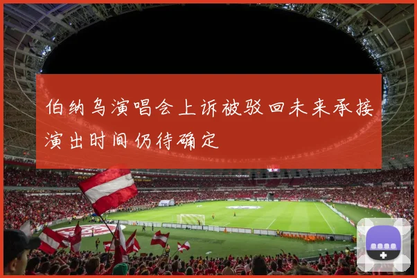 伯纳乌演唱会上诉被驳回未来承接演出时间仍待确定