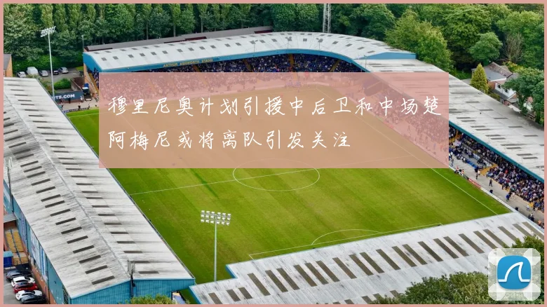穆里尼奥计划引援中后卫和中场楚阿梅尼或将离队引发关注